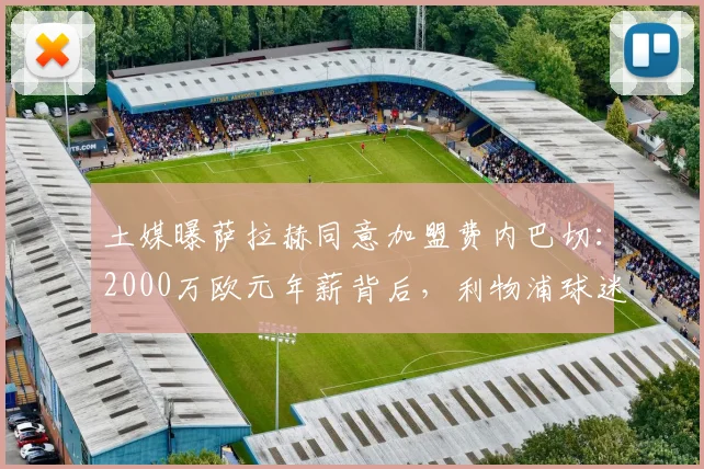土媒曝萨拉赫同意加盟费内巴切：2000万欧元年薪背后，利物浦球迷如何看其2026年去向？