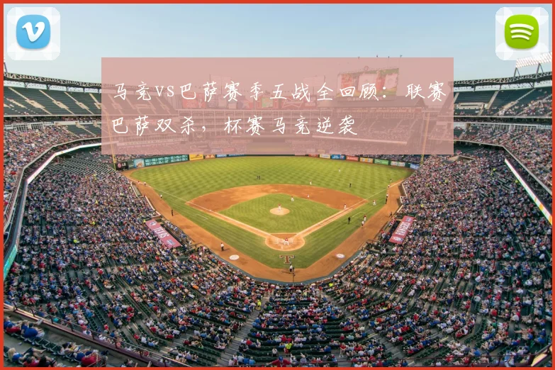 马竞vs巴萨赛季五战全回顾:联赛巴萨双杀,杯赛马竞逆袭
