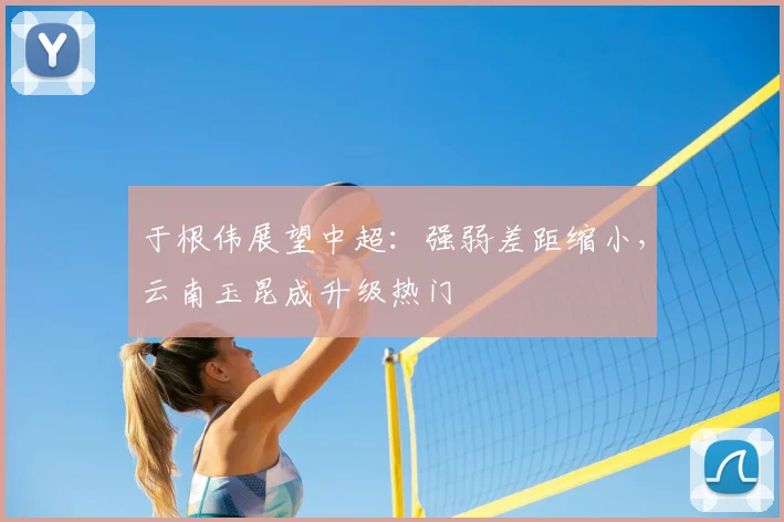 于根伟展望中超:强弱差距缩小,云南玉昆成升级热门