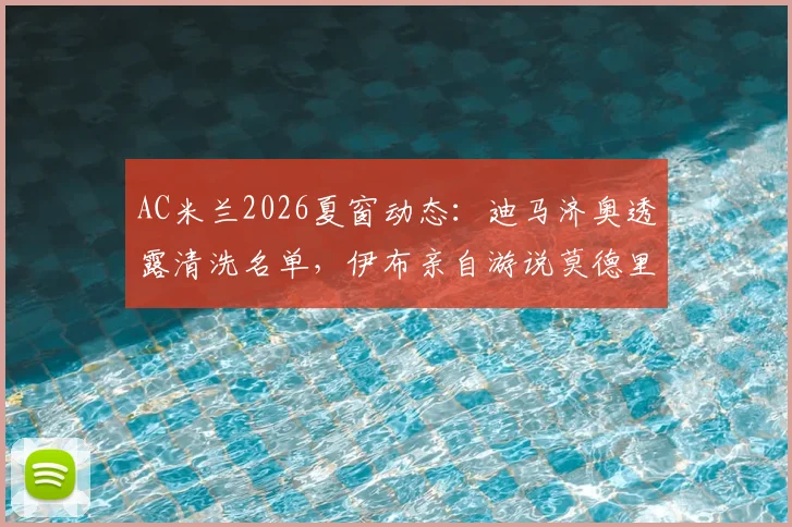 AC米兰2026夏窗动态：迪马济奥透露清洗名单，伊布亲自游说莫德里奇加盟内幕