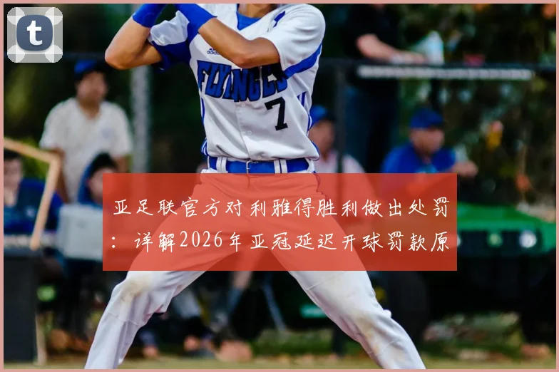 亚足联官方对利雅得胜利做出处罚:详解2026年亚冠延迟开球罚款原因、标准及对球队后续影响