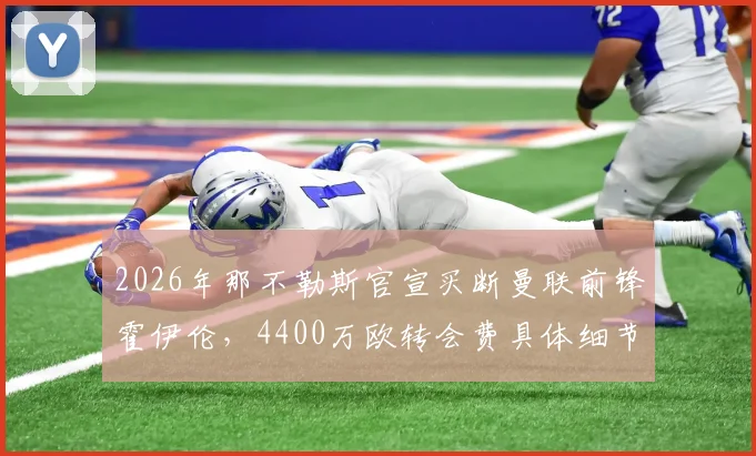 2026年那不勒斯官宣买断曼联前锋霍伊伦，4400万欧转会费具体细节与交易影响分析