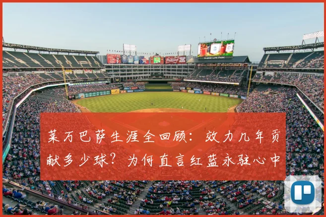 莱万巴萨生涯全回顾：效力几年贡献多少球？为何直言红蓝永驻心中，盘点2026年前关键高光时刻