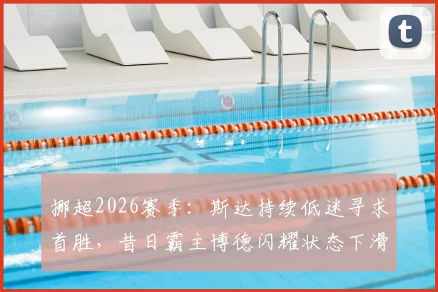 挪超2026赛季：斯达持续低迷寻求首胜，昔日霸主博德闪耀状态下滑深度解读